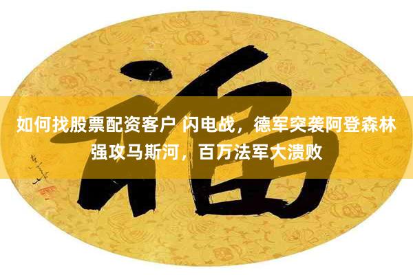 如何找股票配资客户 闪电战，德军突袭阿登森林强攻马斯河，百万法军大溃败