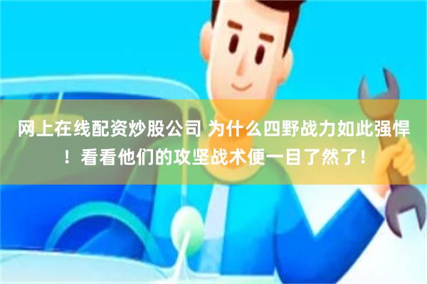 网上在线配资炒股公司 为什么四野战力如此强悍！看看他们的攻坚战术便一目了然了！