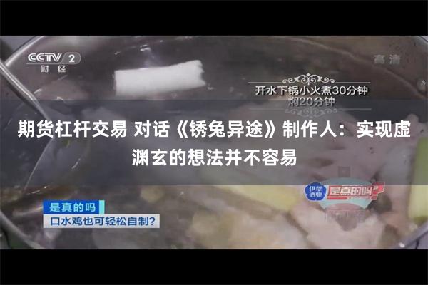 期货杠杆交易 对话《锈兔异途》制作人：实现虚渊玄的想法并不容易