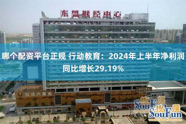 哪个配资平台正规 行动教育：2024年上半年净利润同比增长29.19%