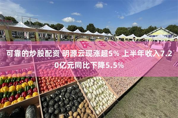 可靠的炒股配资 明源云现涨超5% 上半年收入7.20亿元同比下降5.5%