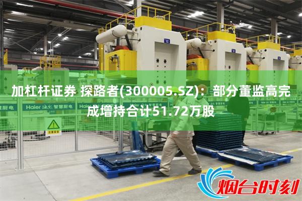 加杠杆证券 探路者(300005.SZ)：部分董监高完成增持合计51.72万股