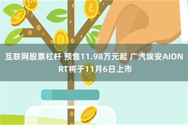 互联网股票杠杆 预售11.98万元起 广汽埃安AION RT将于11月6日上市