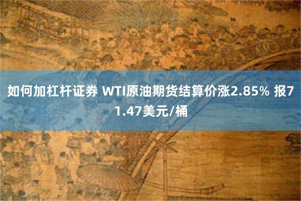 如何加杠杆证券 WTI原油期货结算价涨2.85% 报71.47美元/桶