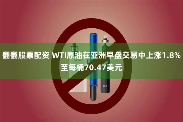 翻翻股票配资 WTI原油在亚洲早盘交易中上涨1.8%至每桶70.47美元