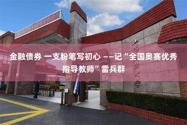 金融债券 一支粉笔写初心 ——记“全国奥赛优秀指导教师”雷兵群