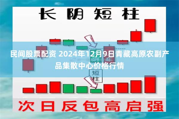 民间股票配资 2024年12月9日青藏高原农副产品集散中心价格行情