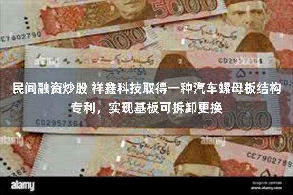 民间融资炒股 祥鑫科技取得一种汽车螺母板结构专利，实现基板可拆卸更换