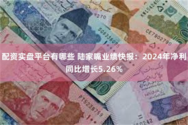 配资实盘平台有哪些 陆家嘴业绩快报：2024年净利同比增长5.26%